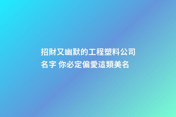 招財又幽默的工程塑料公司名字 你必定偏愛這類美名-第1張-公司起名-玄機派